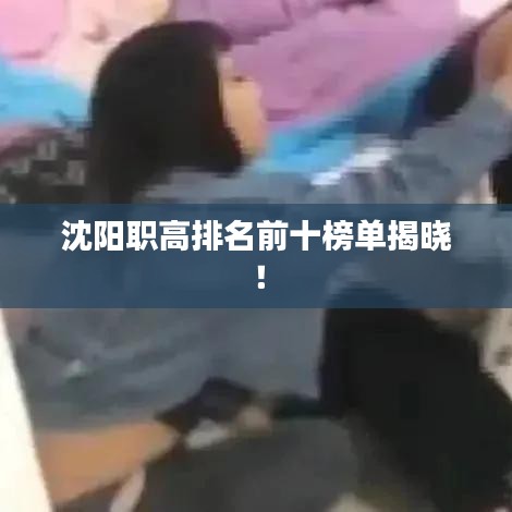 沈阳职高排名前十榜单揭晓！
