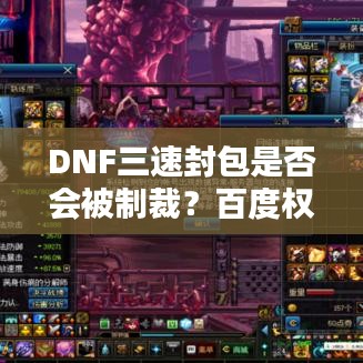 DNF三速封包是否会被制裁？百度权威解答在此！