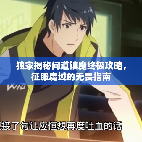 独家揭秘问道镇魔终极攻略，征服魔域的无畏指南