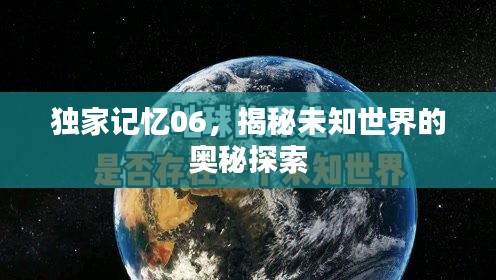 独家记忆06，揭秘未知世界的奥秘探索