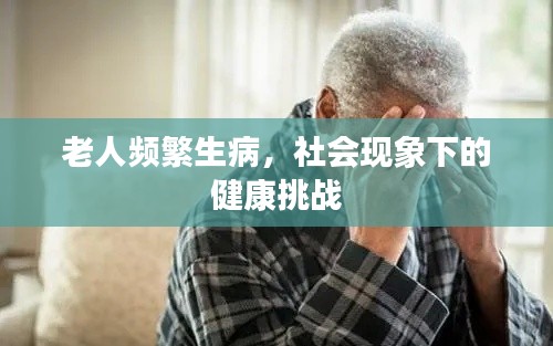 老人频繁生病，社会现象下的健康挑战