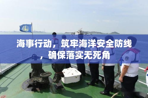 海事行动，筑牢海洋安全防线，确保落实无死角