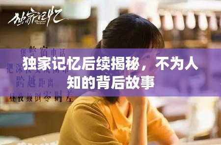独家记忆后续揭秘，不为人知的背后故事