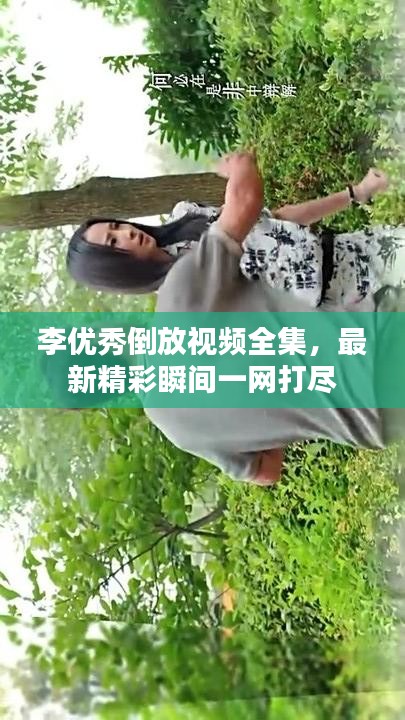 李优秀倒放视频全集，最新精彩瞬间一网打尽