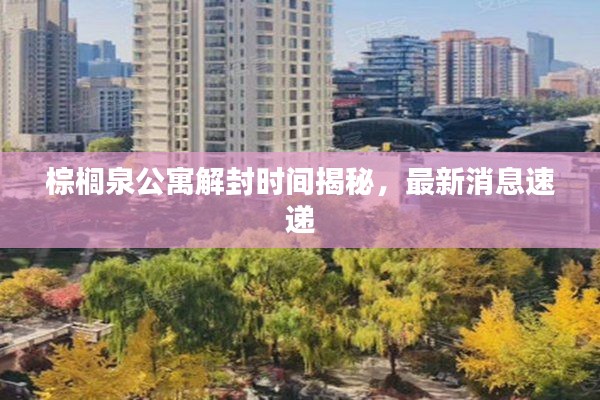 棕榈泉公寓解封时间揭秘，最新消息速递