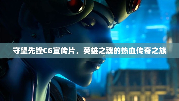 守望先锋CG宣传片，英雄之魂的热血传奇之旅