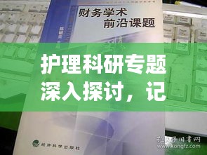 护理科研专题深入探讨，记录精彩瞬间，洞察学术前沿