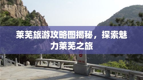 莱芜旅游攻略图揭秘，探索魅力莱芜之旅