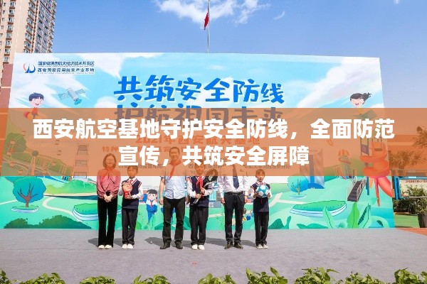 西安航空基地守护安全防线，全面防范宣传，共筑安全屏障