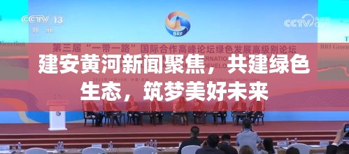 建安黄河新闻聚焦，共建绿色生态，筑梦美好未来