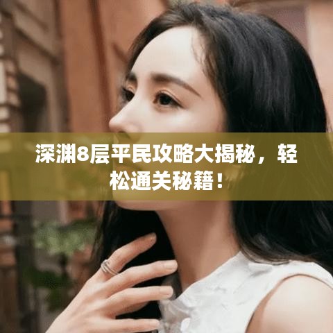 深渊8层平民攻略大揭秘，轻松通关秘籍！