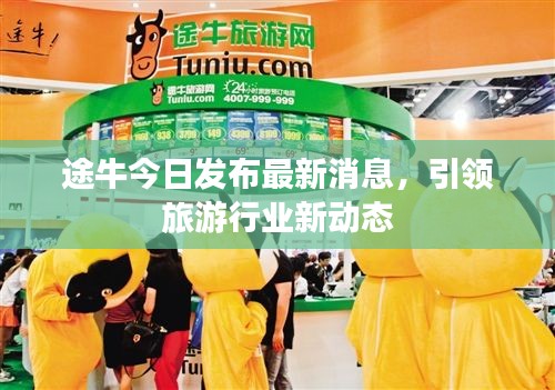 途牛今日发布最新消息，引领旅游行业新动态