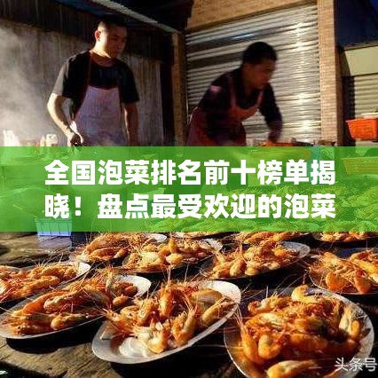 全国泡菜排名前十榜单揭晓！盘点最受欢迎的泡菜品种