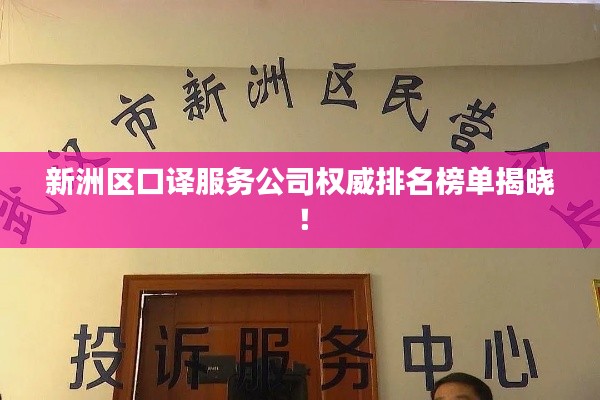 新洲区口译服务公司权威排名榜单揭晓！