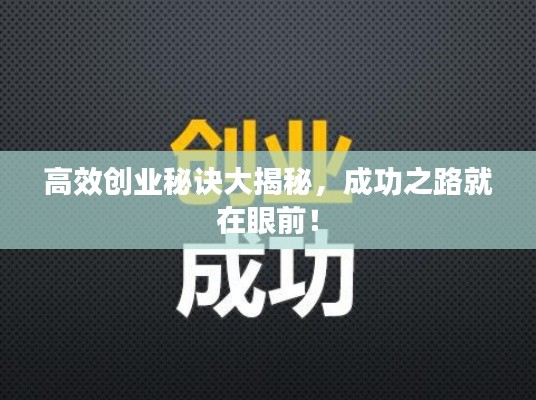 高效创业秘诀大揭秘，成功之路就在眼前！