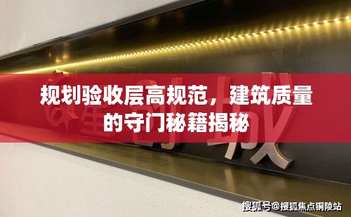 规划验收层高规范，建筑质量的守门秘籍揭秘