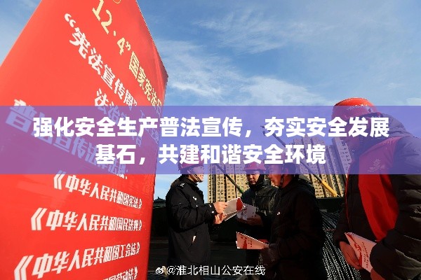 强化安全生产普法宣传，夯实安全发展基石，共建和谐安全环境