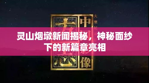 灵山烟墩新闻揭秘，神秘面纱下的新篇章亮相