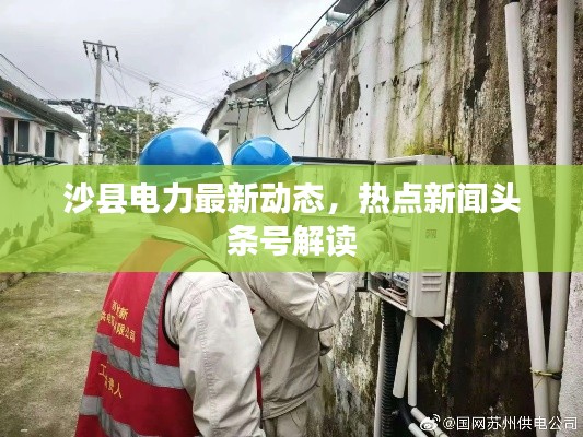 沙县电力最新动态，热点新闻头条号解读