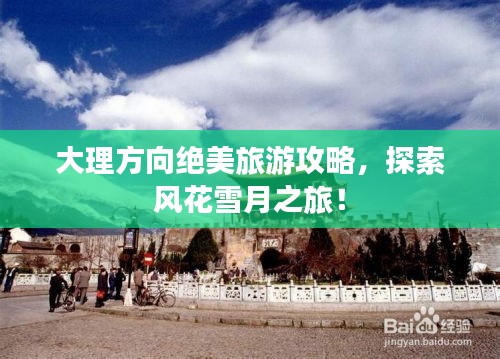 大理方向绝美旅游攻略，探索风花雪月之旅！