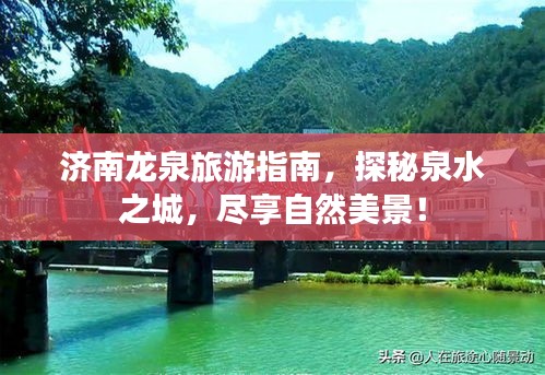 济南龙泉旅游指南，探秘泉水之城，尽享自然美景！