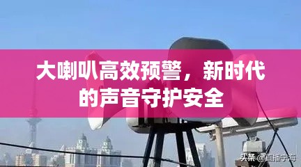 大喇叭高效预警，新时代的声音守护安全