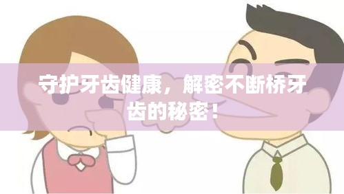 守护牙齿健康，解密不断桥牙齿的秘密！