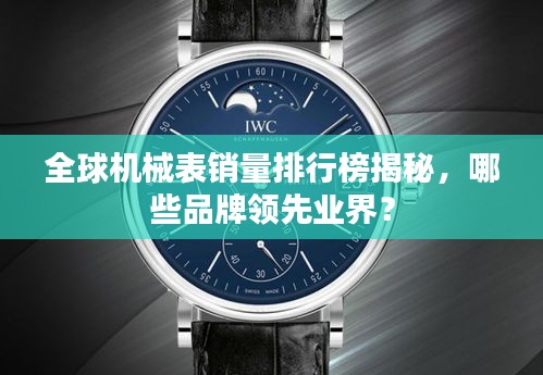 全球机械表销量排行榜揭秘，哪些品牌领先业界？