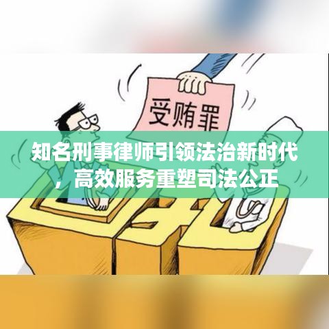 知名刑事律师引领法治新时代，高效服务重塑司法公正