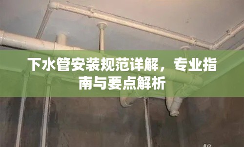 下水管安装规范详解，专业指南与要点解析