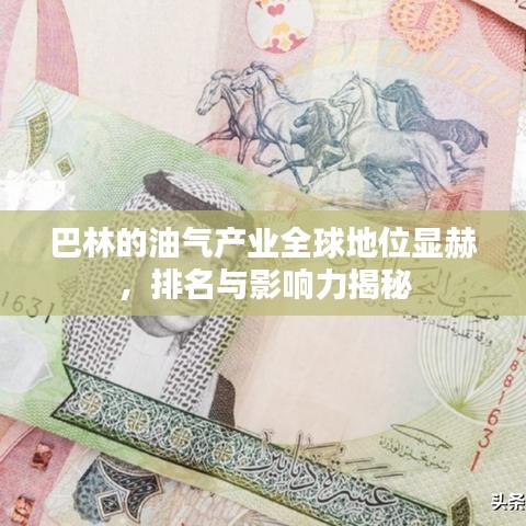 巴林的油气产业全球地位显赫，排名与影响力揭秘