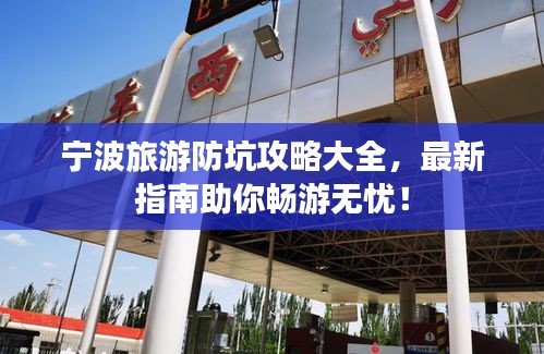 宁波旅游防坑攻略大全，最新指南助你畅游无忧！