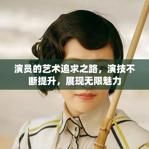 演员的艺术追求之路，演技不断提升，展现无限魅力