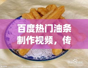百度热门油条制作视频，传统美食的现代演绎，不容错过！