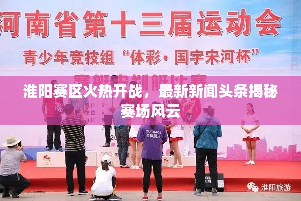 淮阳赛区火热开战，最新新闻头条揭秘赛场风云