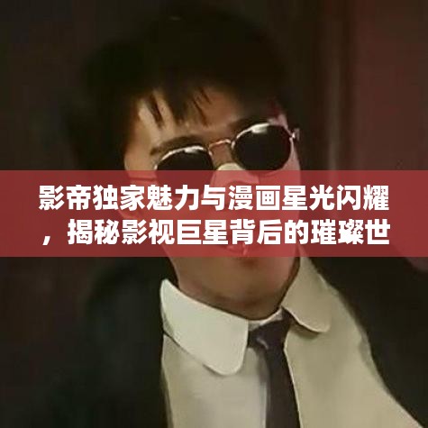 影帝独家魅力与漫画星光闪耀，揭秘影视巨星背后的璀璨世界