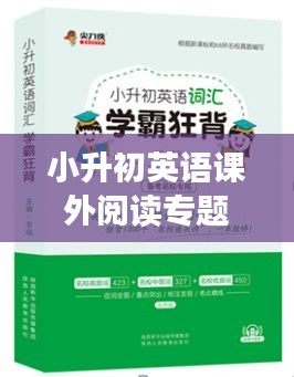 小升初英语课外阅读专题，阅读能力培养的重要性与提升方法