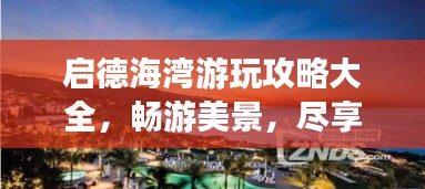 启德海湾游玩攻略大全，畅游美景，尽享海滨风情！