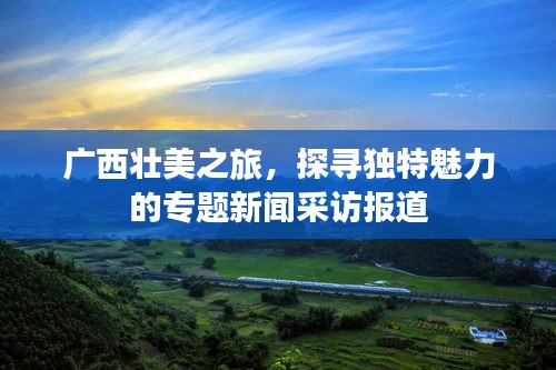 广西壮美之旅，探寻独特魅力的专题新闻采访报道