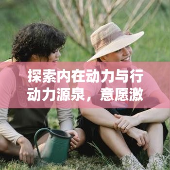 探索内在动力与行动力源泉，意愿激发专题研究