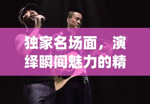 独家名场面，演绎瞬间魅力的精彩瞬间