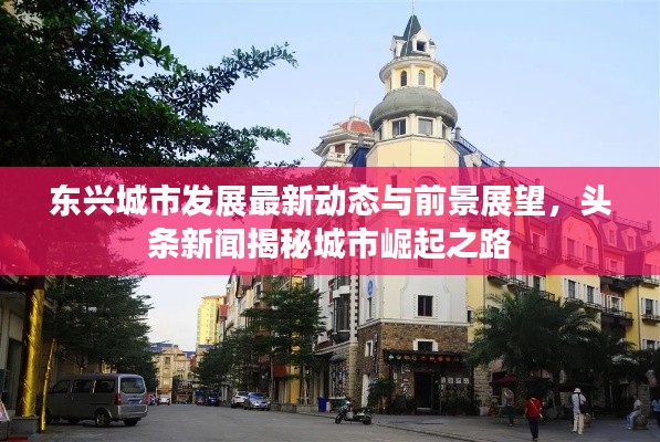 东兴城市发展最新动态与前景展望，头条新闻揭秘城市崛起之路