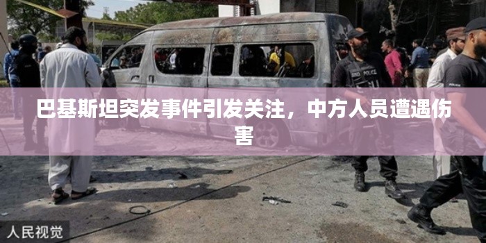 巴基斯坦突发事件引发关注，中方人员遭遇伤害