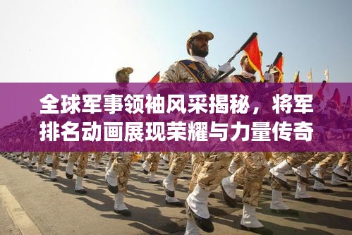全球军事领袖风采揭秘，将军排名动画展现荣耀与力量传奇