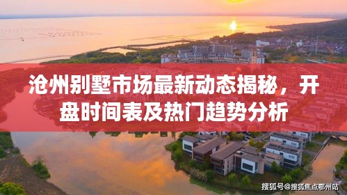 沧州别墅市场最新动态揭秘，开盘时间表及热门趋势分析