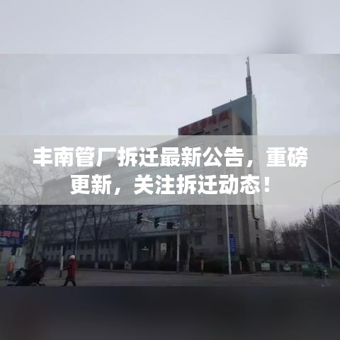丰南管厂拆迁最新公告，重磅更新，关注拆迁动态！