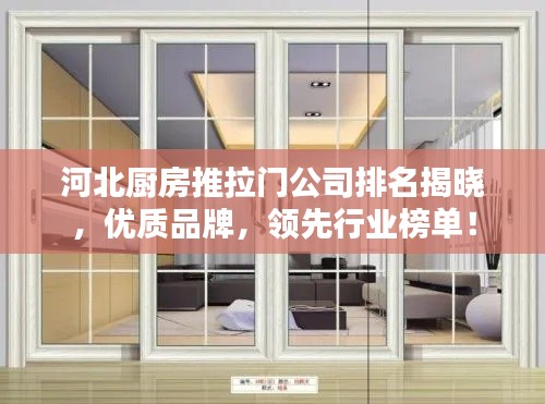 河北厨房推拉门公司排名揭晓，优质品牌，领先行业榜单！