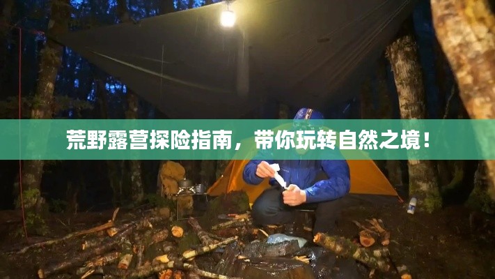 荒野露营探险指南，带你玩转自然之境！