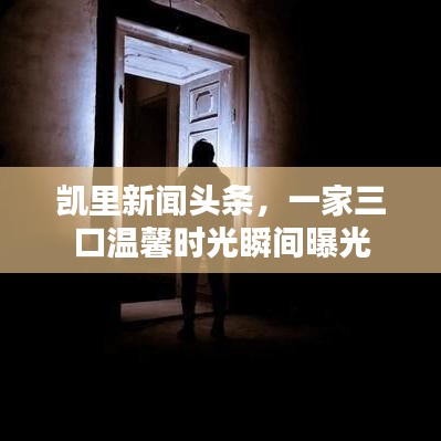凯里新闻头条，一家三口温馨时光瞬间曝光