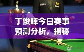 丁俊晖今日赛事预测分析，揭秘最新动态
